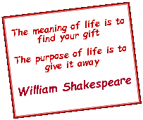 Text Box: 	The meaning of life is to find your giftThe purpose of life is to give it awayWilliam Shakespeare
